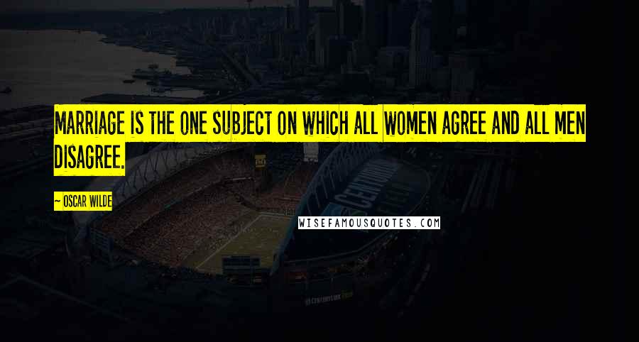 Oscar Wilde Quotes: Marriage is the one subject on which all women agree and all men disagree.