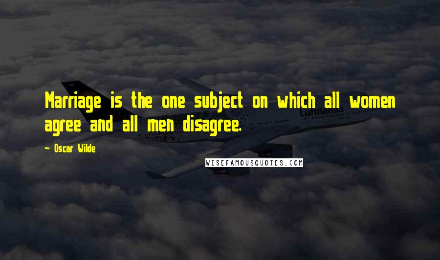 Oscar Wilde Quotes: Marriage is the one subject on which all women agree and all men disagree.