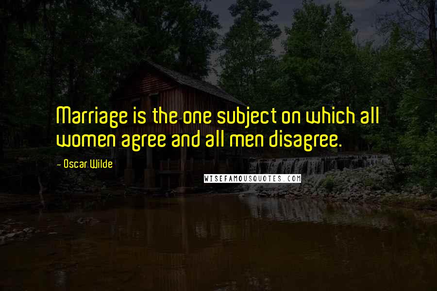 Oscar Wilde Quotes: Marriage is the one subject on which all women agree and all men disagree.