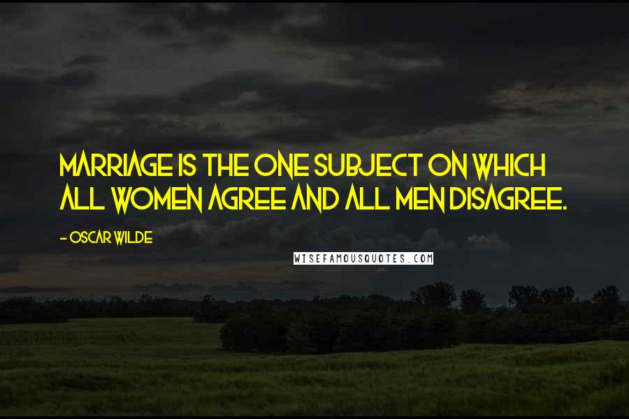 Oscar Wilde Quotes: Marriage is the one subject on which all women agree and all men disagree.