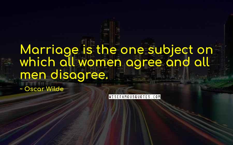 Oscar Wilde Quotes: Marriage is the one subject on which all women agree and all men disagree.