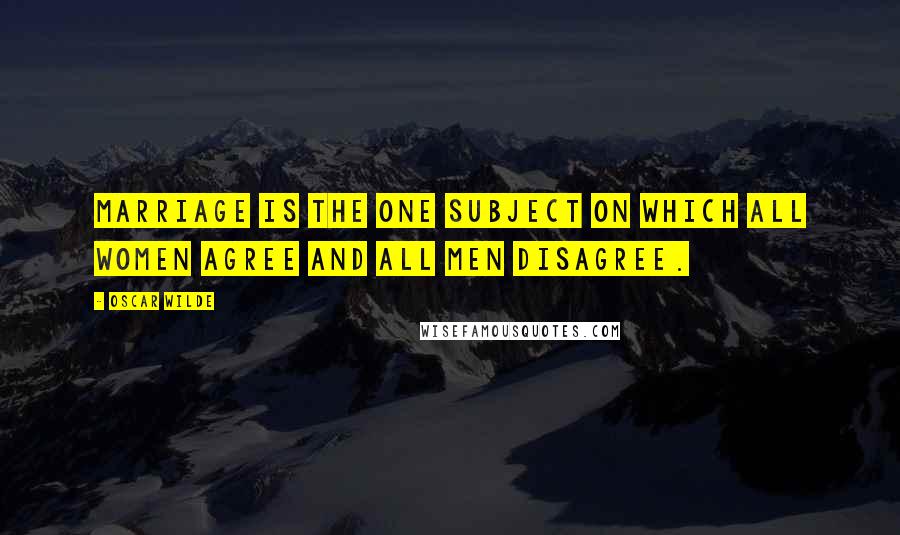 Oscar Wilde Quotes: Marriage is the one subject on which all women agree and all men disagree.
