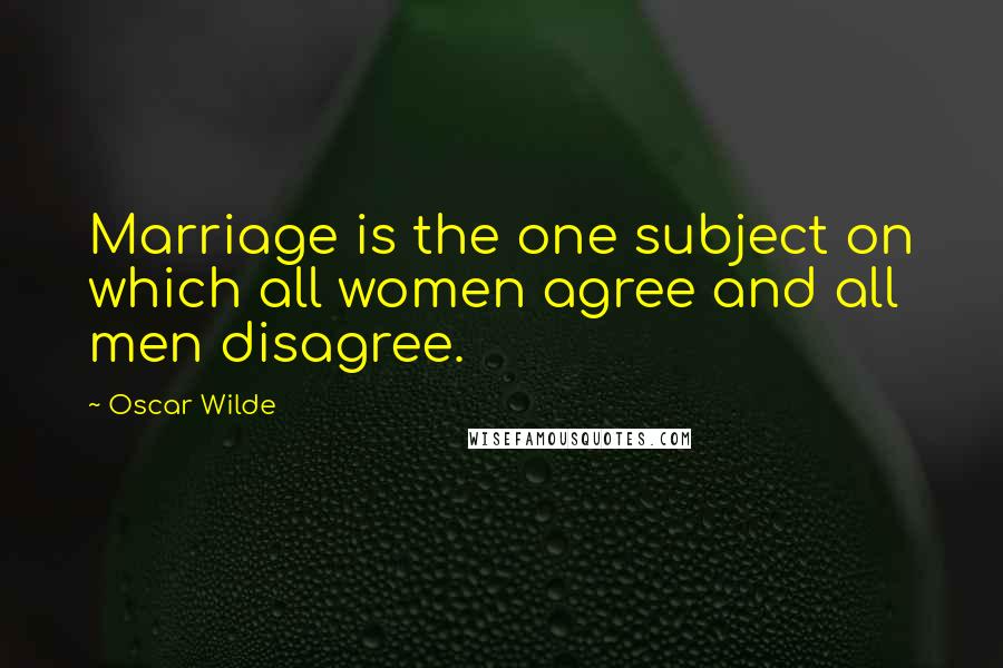 Oscar Wilde Quotes: Marriage is the one subject on which all women agree and all men disagree.