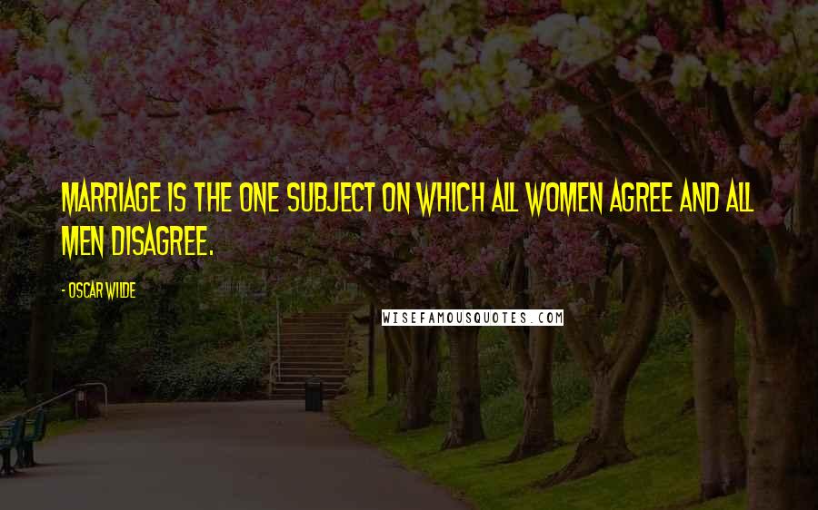 Oscar Wilde Quotes: Marriage is the one subject on which all women agree and all men disagree.