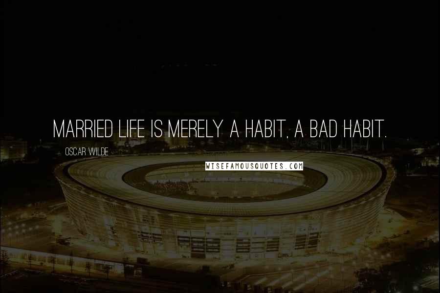 Oscar Wilde Quotes: married life is merely a habit, a bad habit.