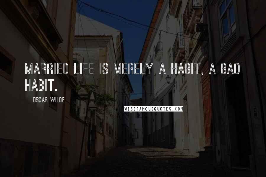 Oscar Wilde Quotes: married life is merely a habit, a bad habit.