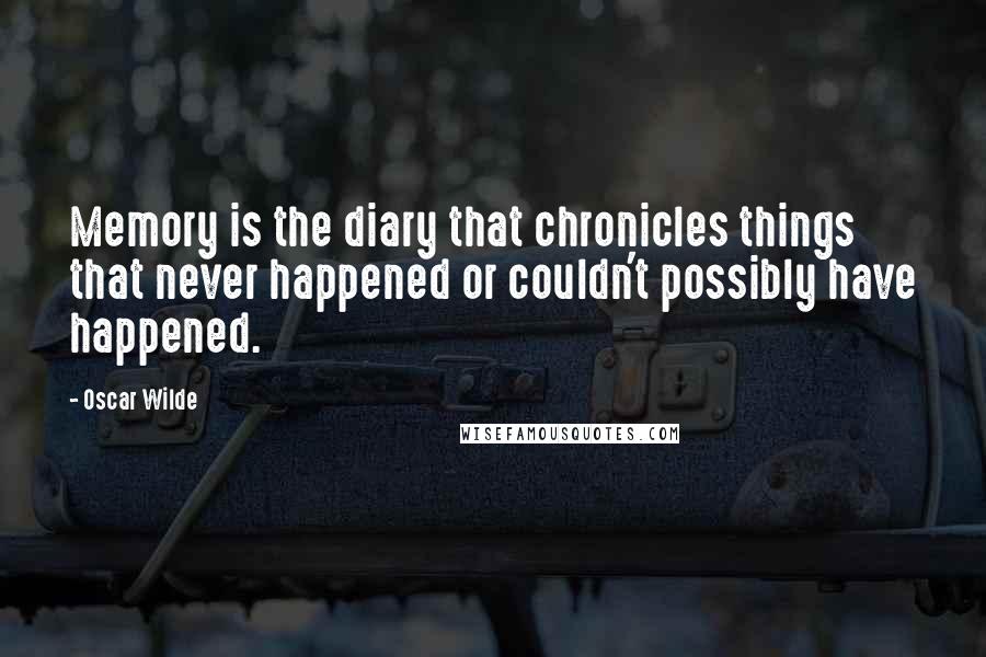 Oscar Wilde Quotes: Memory is the diary that chronicles things that never happened or couldn't possibly have happened.