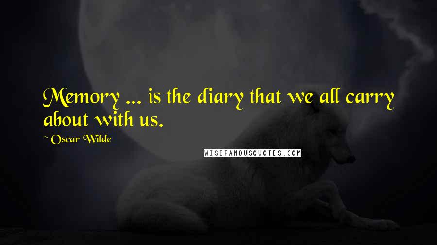 Oscar Wilde Quotes: Memory ... is the diary that we all carry about with us.