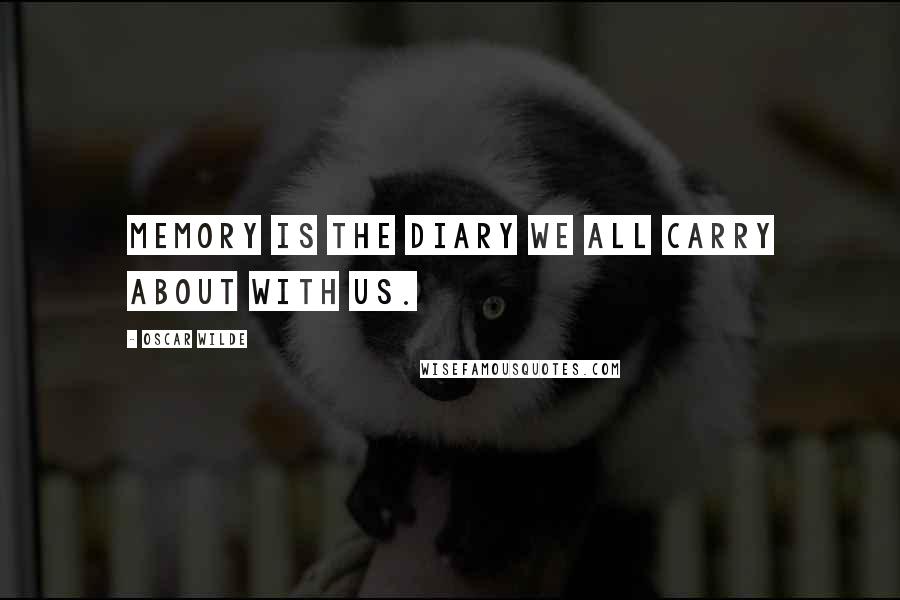 Oscar Wilde Quotes: Memory is the diary we all carry about with us.