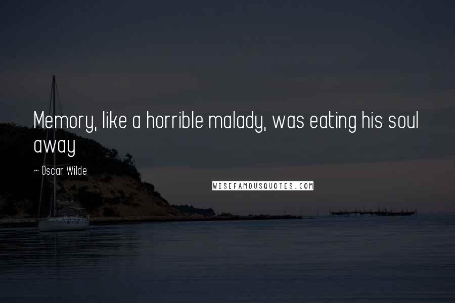 Oscar Wilde Quotes: Memory, like a horrible malady, was eating his soul away