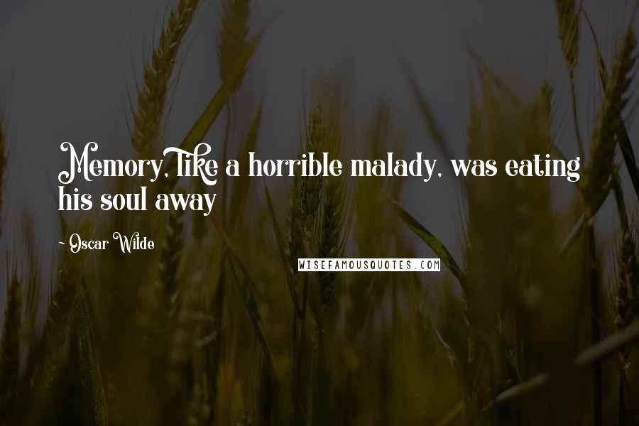 Oscar Wilde Quotes: Memory, like a horrible malady, was eating his soul away