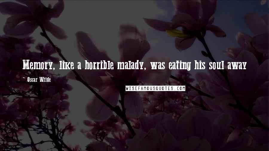 Oscar Wilde Quotes: Memory, like a horrible malady, was eating his soul away