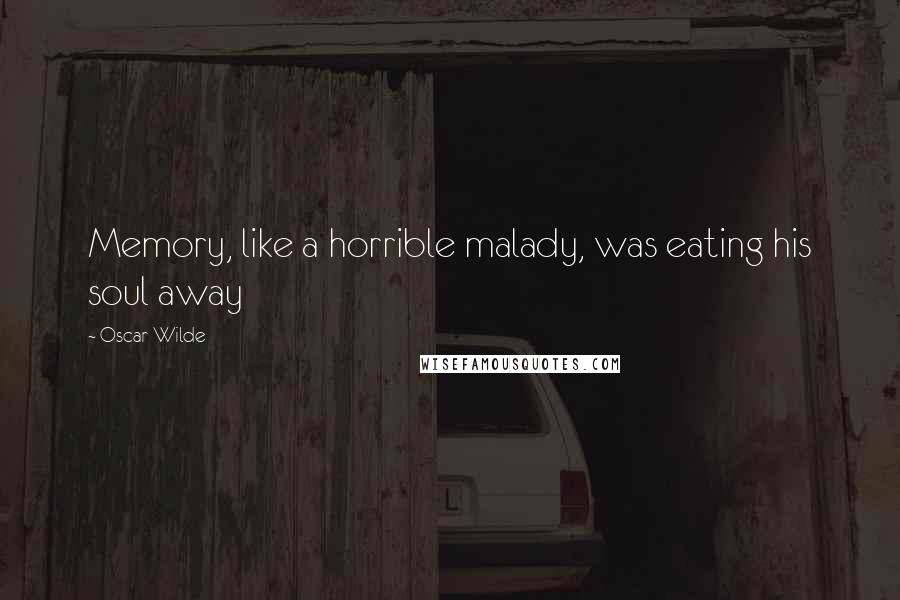 Oscar Wilde Quotes: Memory, like a horrible malady, was eating his soul away