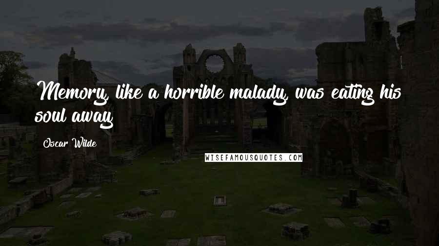 Oscar Wilde Quotes: Memory, like a horrible malady, was eating his soul away