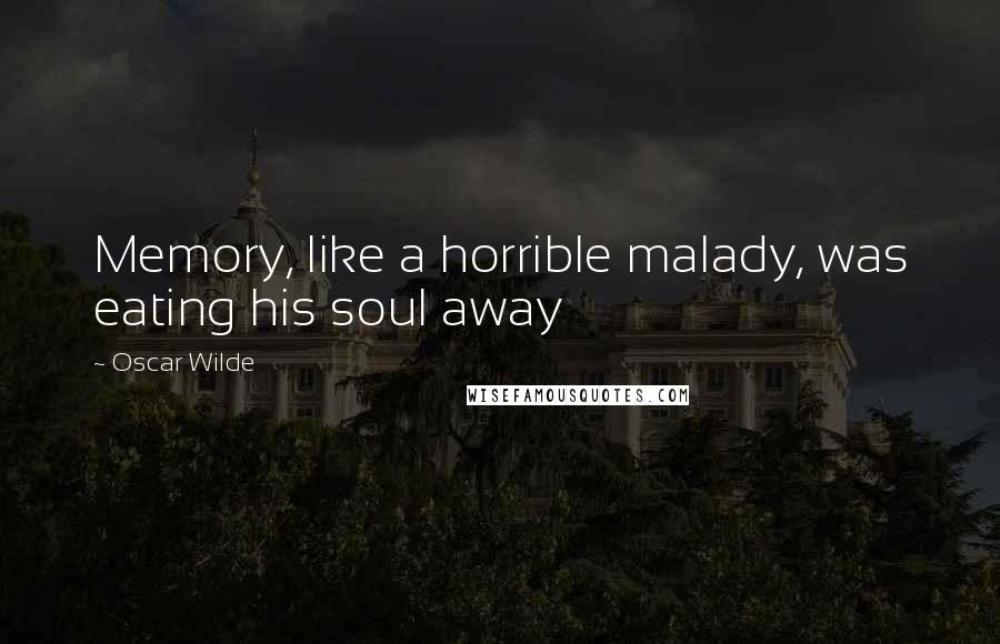 Oscar Wilde Quotes: Memory, like a horrible malady, was eating his soul away