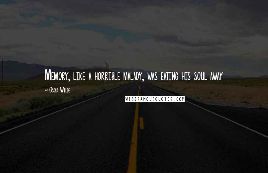 Oscar Wilde Quotes: Memory, like a horrible malady, was eating his soul away