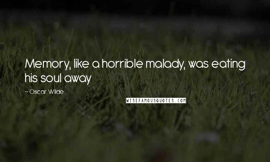 Oscar Wilde Quotes: Memory, like a horrible malady, was eating his soul away