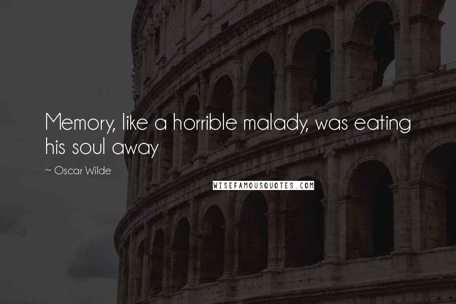 Oscar Wilde Quotes: Memory, like a horrible malady, was eating his soul away