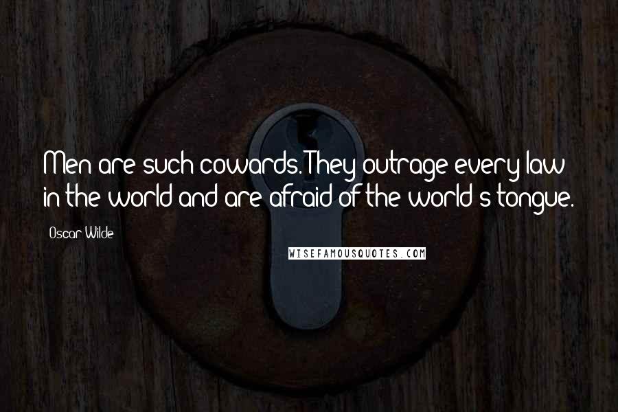 Oscar Wilde Quotes: Men are such cowards. They outrage every law in the world and are afraid of the world's tongue.