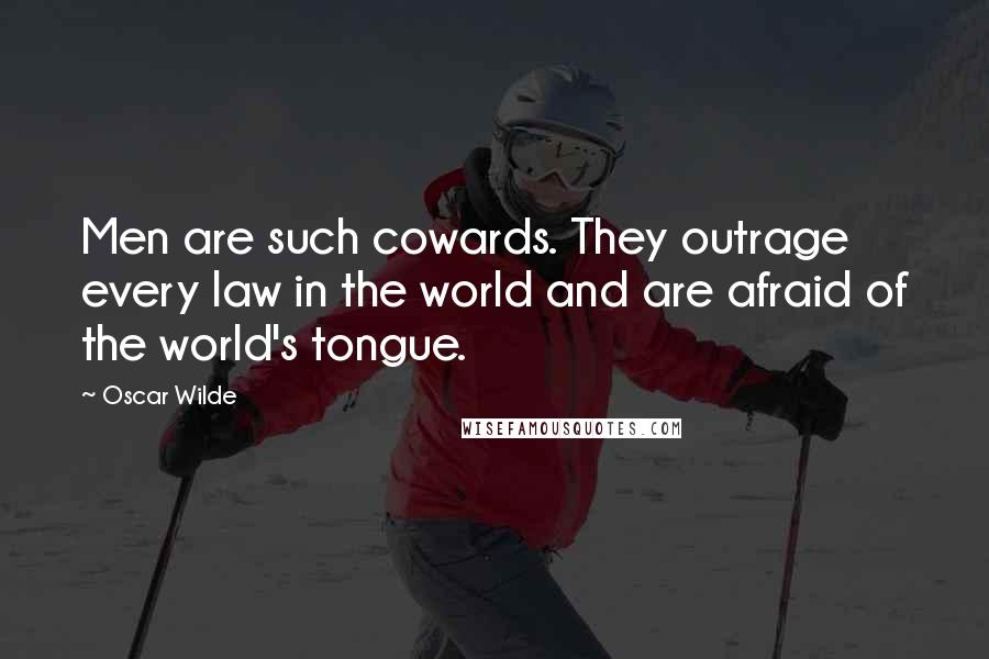 Oscar Wilde Quotes: Men are such cowards. They outrage every law in the world and are afraid of the world's tongue.