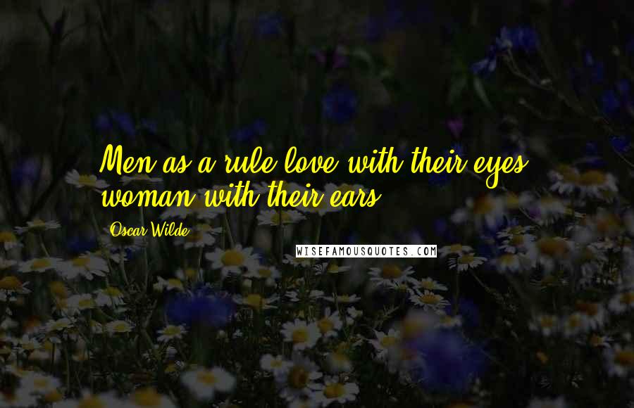 Oscar Wilde Quotes: Men as a rule love with their eyes, woman with their ears.