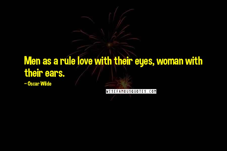 Oscar Wilde Quotes: Men as a rule love with their eyes, woman with their ears.