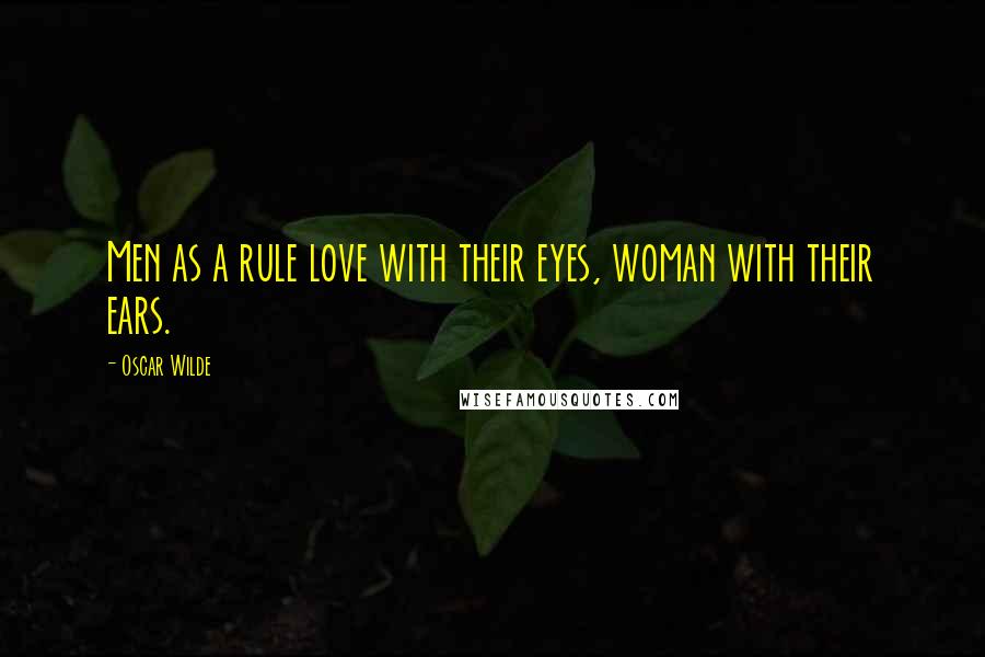 Oscar Wilde Quotes: Men as a rule love with their eyes, woman with their ears.