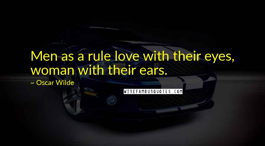 Oscar Wilde Quotes: Men as a rule love with their eyes, woman with their ears.