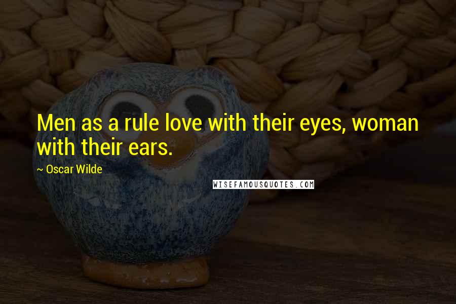 Oscar Wilde Quotes: Men as a rule love with their eyes, woman with their ears.