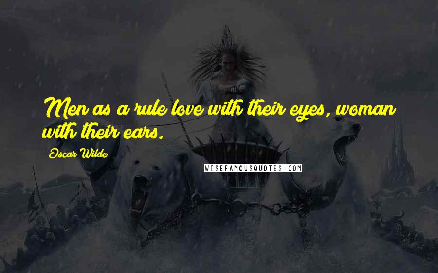 Oscar Wilde Quotes: Men as a rule love with their eyes, woman with their ears.