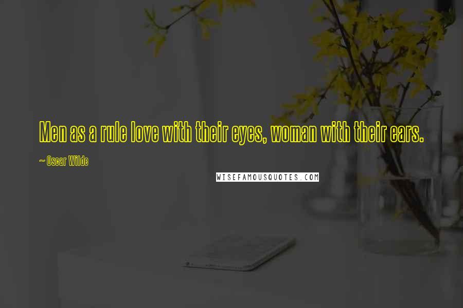 Oscar Wilde Quotes: Men as a rule love with their eyes, woman with their ears.