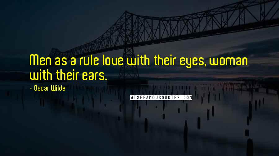 Oscar Wilde Quotes: Men as a rule love with their eyes, woman with their ears.