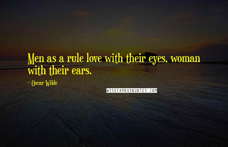 Oscar Wilde Quotes: Men as a rule love with their eyes, woman with their ears.