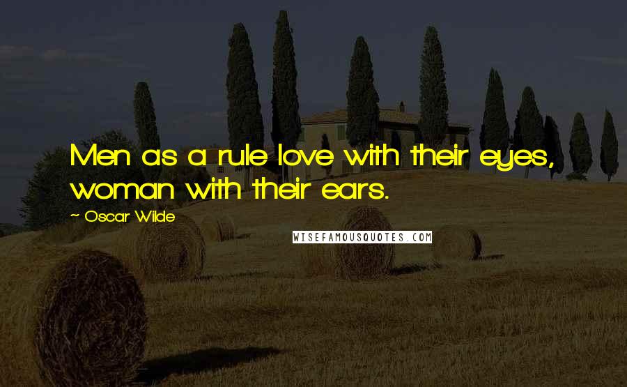 Oscar Wilde Quotes: Men as a rule love with their eyes, woman with their ears.