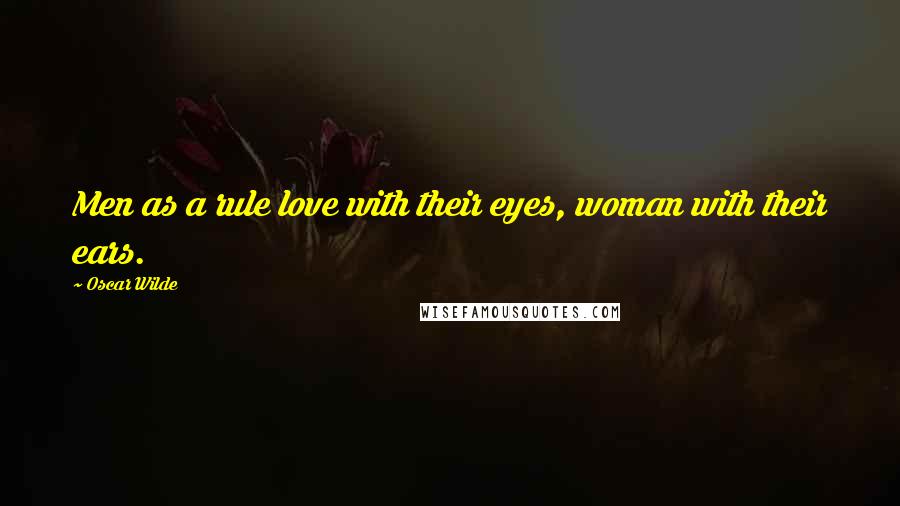 Oscar Wilde Quotes: Men as a rule love with their eyes, woman with their ears.