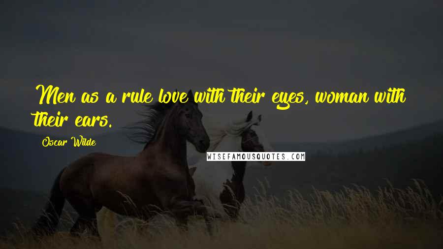 Oscar Wilde Quotes: Men as a rule love with their eyes, woman with their ears.