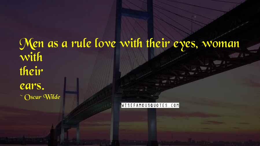 Oscar Wilde Quotes: Men as a rule love with their eyes, woman with their ears.