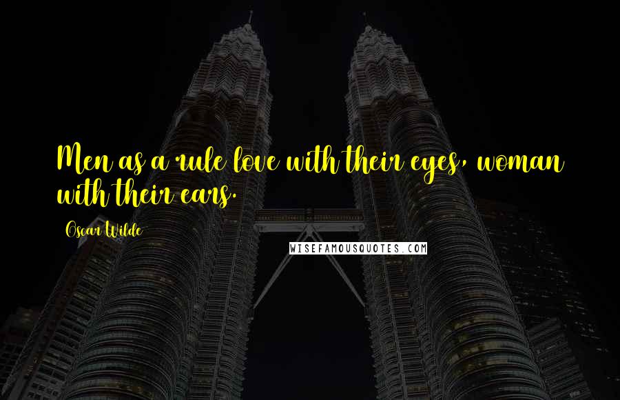 Oscar Wilde Quotes: Men as a rule love with their eyes, woman with their ears.
