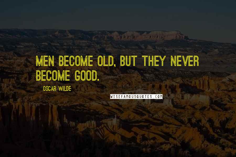 Oscar Wilde Quotes: Men become old, but they never become good.