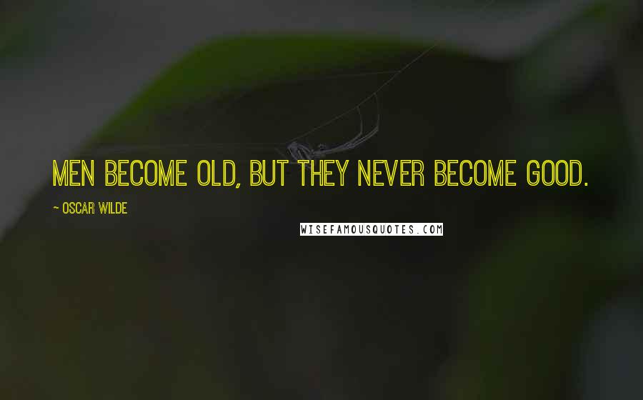 Oscar Wilde Quotes: Men become old, but they never become good.