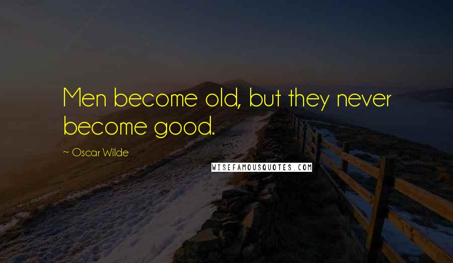 Oscar Wilde Quotes: Men become old, but they never become good.