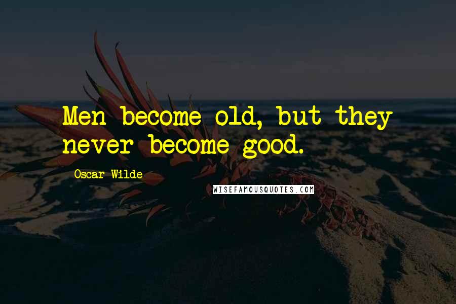 Oscar Wilde Quotes: Men become old, but they never become good.