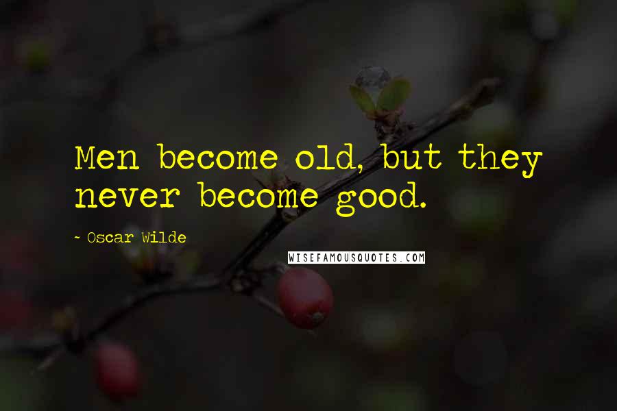 Oscar Wilde Quotes: Men become old, but they never become good.