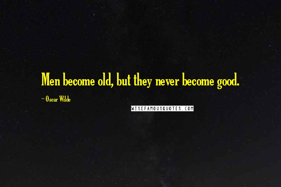 Oscar Wilde Quotes: Men become old, but they never become good.