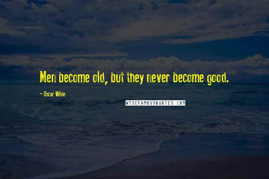 Oscar Wilde Quotes: Men become old, but they never become good.