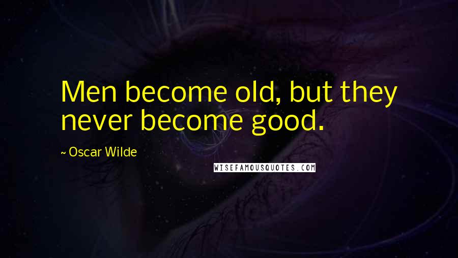 Oscar Wilde Quotes: Men become old, but they never become good.