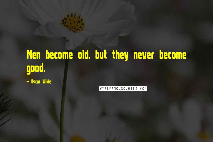 Oscar Wilde Quotes: Men become old, but they never become good.