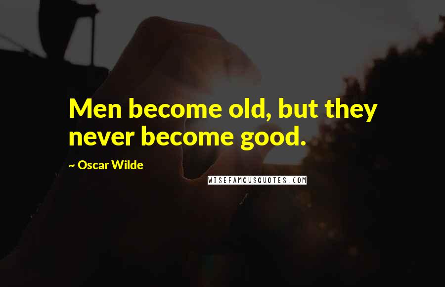 Oscar Wilde Quotes: Men become old, but they never become good.