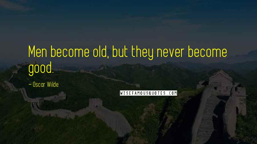 Oscar Wilde Quotes: Men become old, but they never become good.