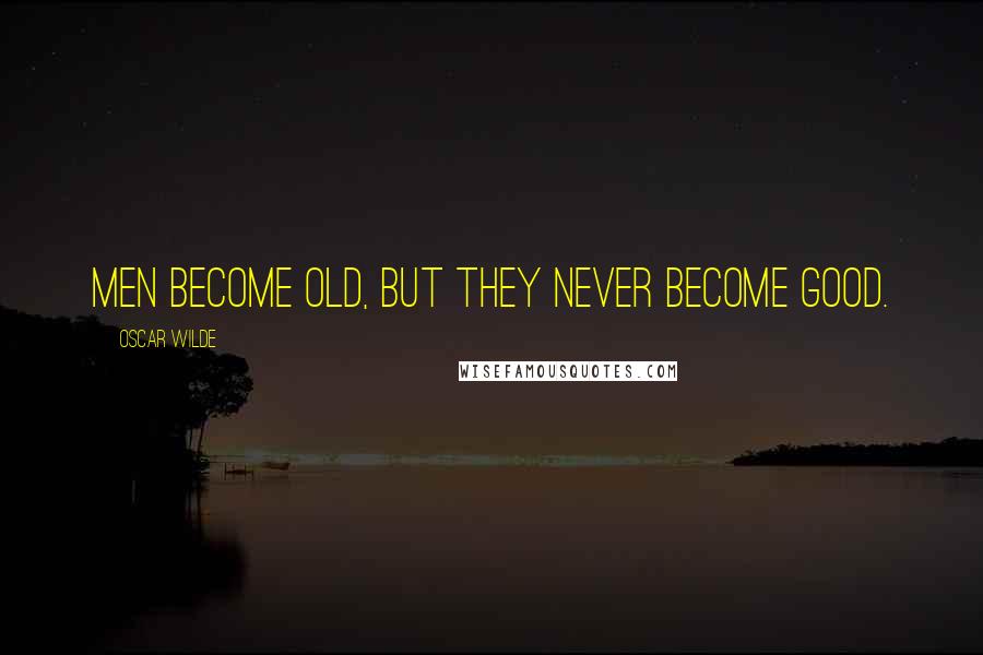 Oscar Wilde Quotes: Men become old, but they never become good.